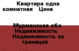 Квартира одна комнатная › Цена ­ 300 000 - Мурманская обл. Недвижимость » Недвижимость за границей   